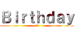 Ｂｉｒｔｈｄａｙ (22)