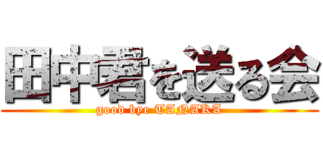 田中君を送る会 (good bye TANAKA)