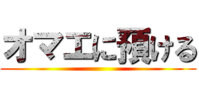 オマエに預ける ()