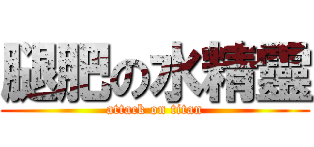 腿肥の水精靈 (attack on titan)