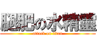 腿肥の水精靈 (attack on titan)