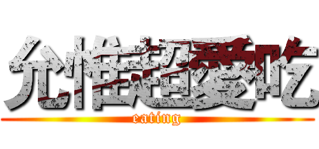 允惟超愛吃 (eating)