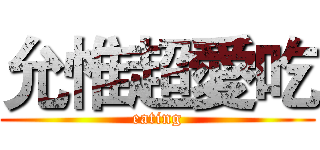 允惟超愛吃 (eating)