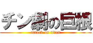 チン劇の巨根 (attack on titan)