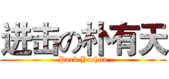 进击の朴有天 (Park Yuchun)