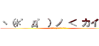 ヽ（＊゜д゜）ノ ＜ カイバー (ヽ(*ﾟдﾟ)ノ　＜　ｶｲﾊﾞｰ)