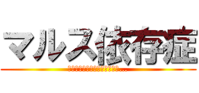 マルス依存症 (今日も生き延びることができた…)
