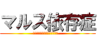 マルス依存症 (今日も生き延びることができた…)