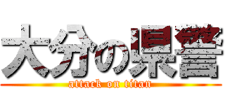 大分の県警 (attack on titan)