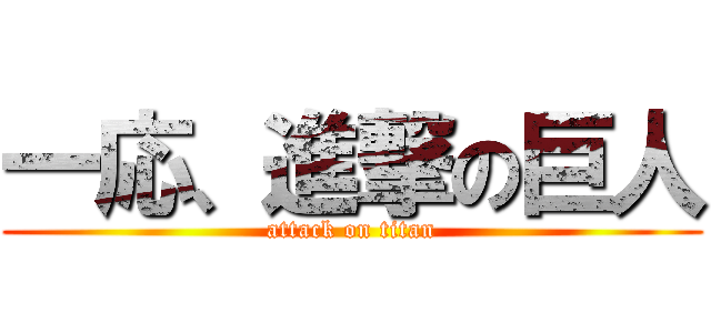 一応、進撃の巨人 (attack on titan)