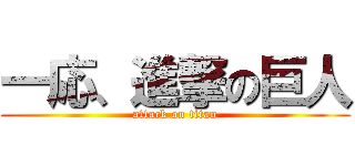 一応、進撃の巨人 (attack on titan)