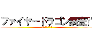 ファイヤードラゴン調査‼︎ (潜入‼︎アトランティス)