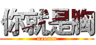 你就是胸 (naocan)