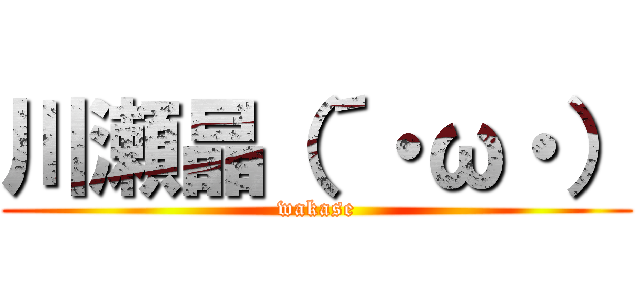 川瀬晶（´・ω・） (wakase)