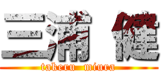 三浦 健 (takeru  miura)