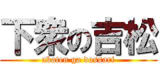 下衆の吉松 (akaten ga dossari)