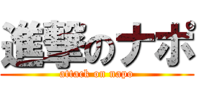 進撃のナポ (attack on napo)