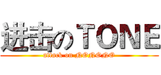 进击のＴＯＮＥ (attack on NONONO)