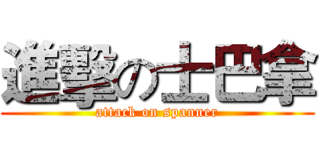 進擊の士巴拿 (attack on spanner)