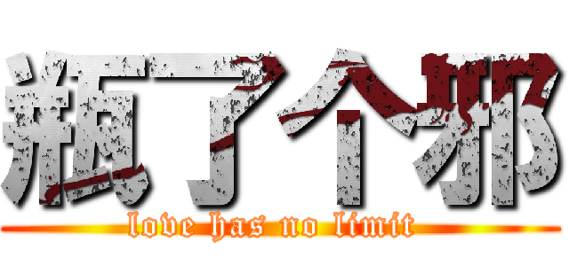 瓶了个邪 (love has no limit )