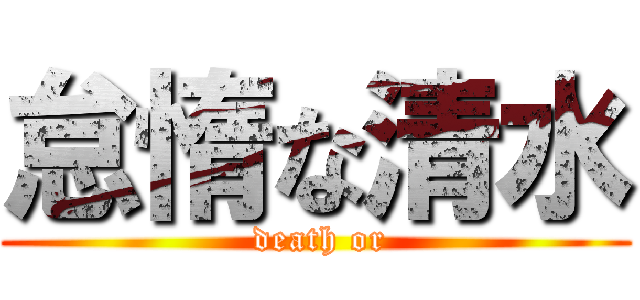 怠惰な清水 ( death or)