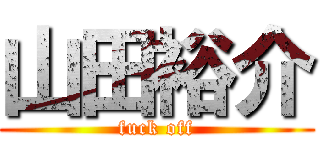 山田裕介 (fuck off)