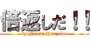 倍返しだ！！ (by Naoki Hanzawa)