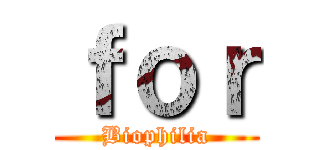 ｆｏｒ (Biophilia)