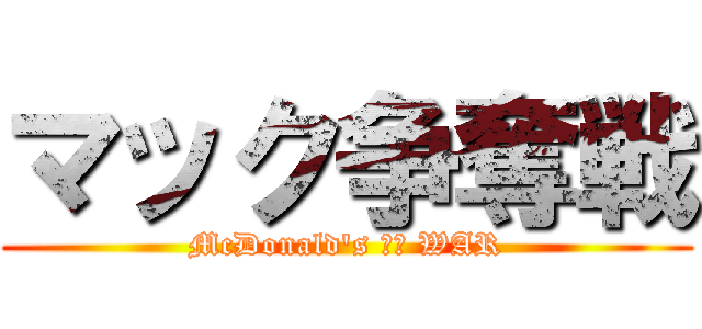 マック争奪戦 (McDonald's ｏｆ WAR)