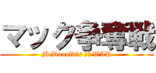 マック争奪戦 (McDonald's ｏｆ WAR)