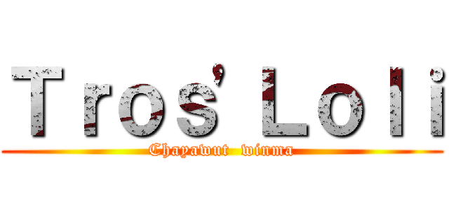 Ｔｒｏｓ\'Ｌｏｌｉ (Chayawut  winma)