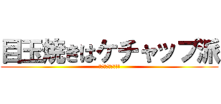 目玉焼きはケチャップ派 (醤油も好きだよ!!)