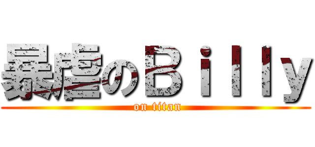 暴虐のＢｉｌｌｙ ( on titan)