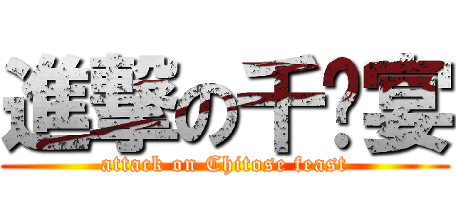 進撃の千歲宴 (attack on Chitose feast)