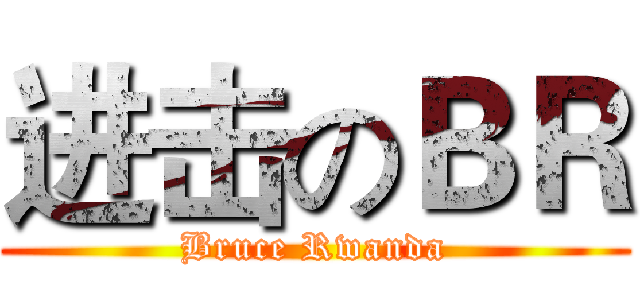 进击のＢＲ (Bruce Rwanda)