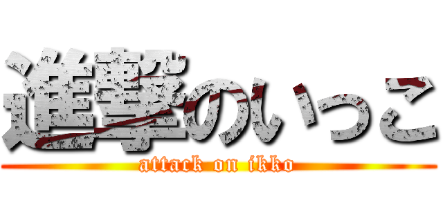 進撃のいっこ (attack on ikko)