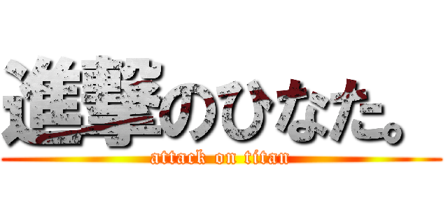 進撃のひなた。 (attack on titan)