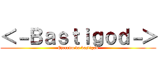 ＜－Ｂａｓｔｉｇｏｄ－＞ (Ejercito de bastigod)