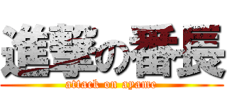 進撃の番長 (attack on ayame)