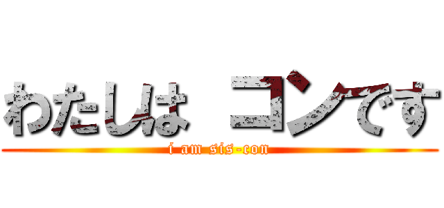 わたしは コンです (i am sis-con)