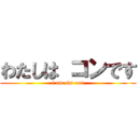 わたしは コンです (i am sis-con)