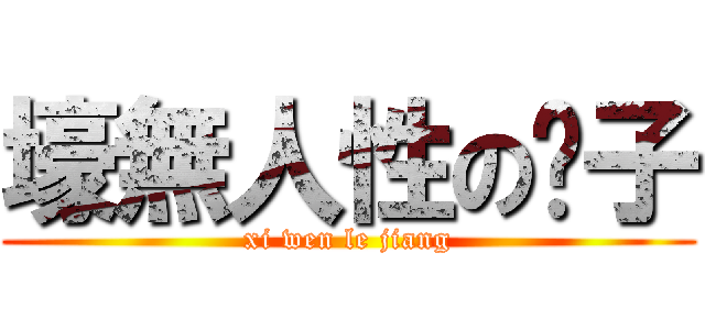 壕無人性の瘦子 (xi wen le jiang)