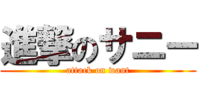 進撃のサニー (attack on want)