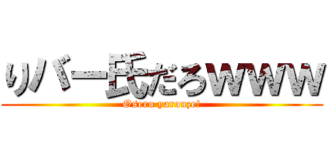 りバー氏だろｗｗｗ (Osero yarouze!)