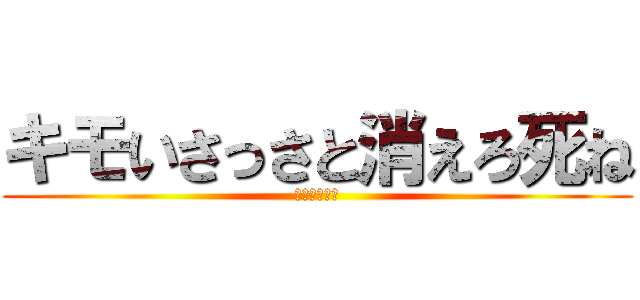 キモいさっさと消えろ死ね (～絵音死ね～)