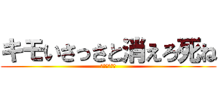 キモいさっさと消えろ死ね (～絵音死ね～)