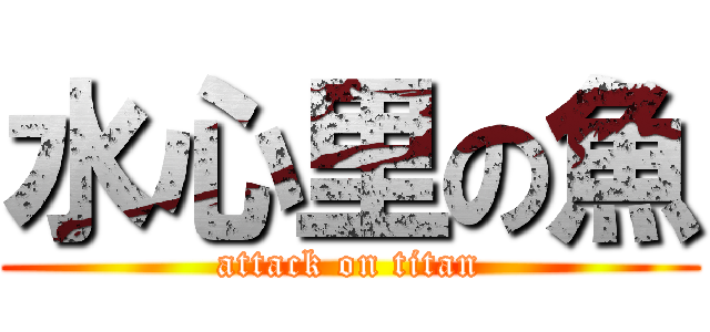 水心里の魚 (attack on titan)