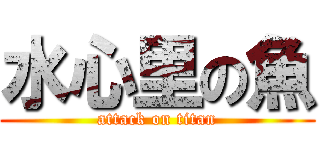 水心里の魚 (attack on titan)