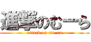 進撃のむーら (attack on mu-ra)