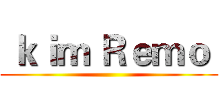  ｋｉｍ Ｒｅｍｏ  ()